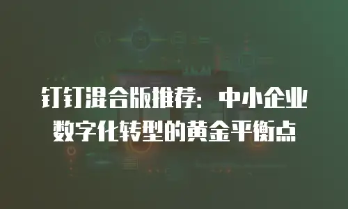 钉钉混合版推荐：中小企业数字化转型的黄金平衡点