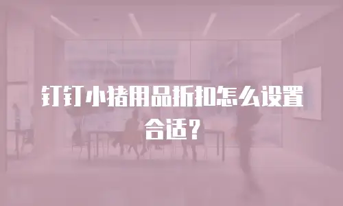 钉钉小猪用品折扣怎么设置合适？