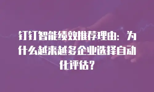 钉钉智能绩效推荐理由：为什么越来越多企业选择自动化评估？