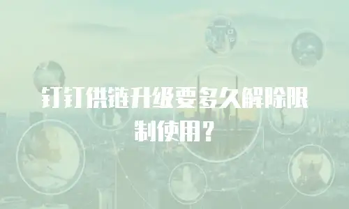 钉钉供链升级要多久解除限制使用？
