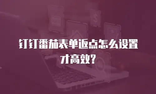 钉钉番茄表单返点怎么设置才高效？