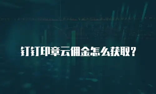 钉钉印章云佣金怎么获取？