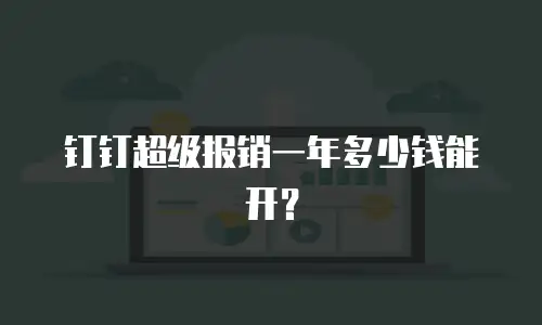 钉钉超级报销一年多少钱能开？