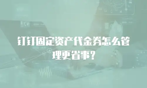 钉钉固定资产代金券怎么管理更省事？