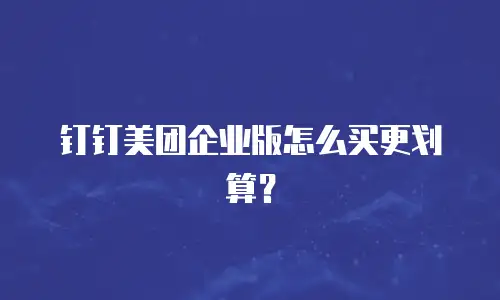 钉钉美团企业版怎么买更划算？