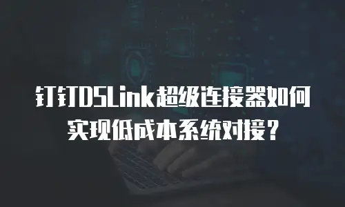钉钉DSLink超级连接器如何实现低成本系统对接？