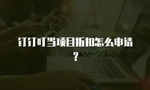 钉钉叮当项目折扣怎么申请？