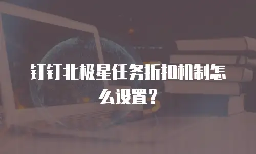钉钉北极星任务折扣机制怎么设置？