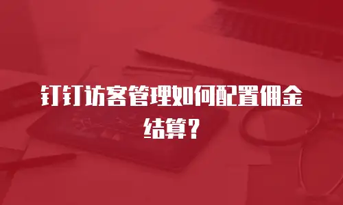 钉钉访客管理如何配置佣金结算？