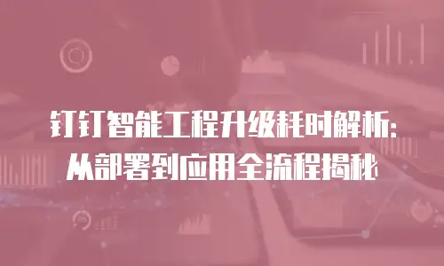钉钉智能工程升级耗时解析：从部署到应用全流程揭秘