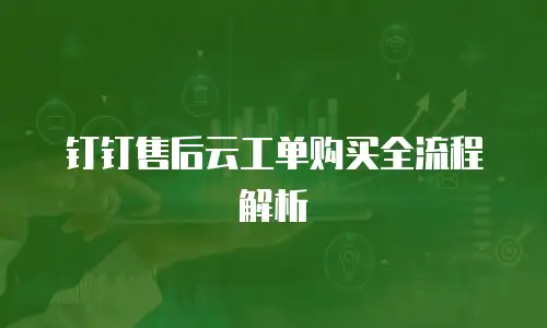 钉钉售后云工单购买全流程解析