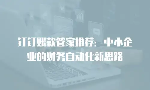 钉钉账款管家推荐：中小企业的财务自动化新思路