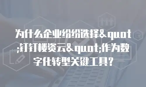 为什么企业纷纷选择"钉钉楼资云"作为数字化转型关键工具？