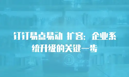 钉钉易点易动 扩容：企业系统升级的关键一步