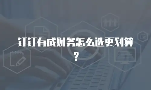 钉钉有成财务怎么选更划算？