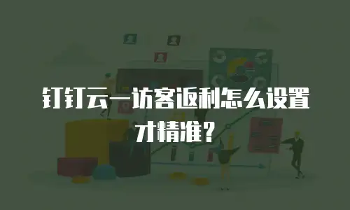 钉钉云一访客返利怎么设置才精准？