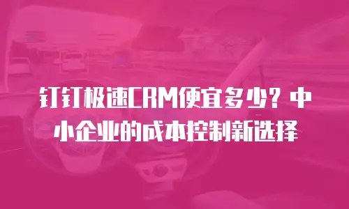 钉钉极速CRM便宜多少？中小企业的成本控制新选择