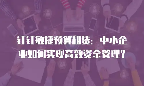 钉钉敏捷预算租赁：中小企业如何实现高效资金管理？