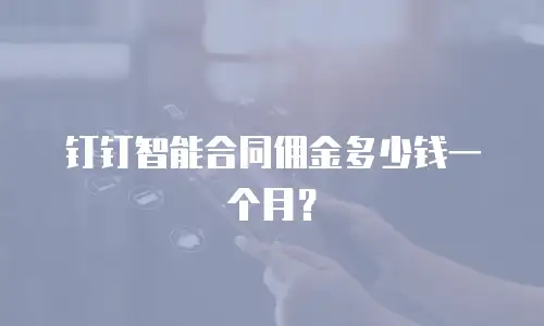 钉钉智能合同佣金多少钱一个月？