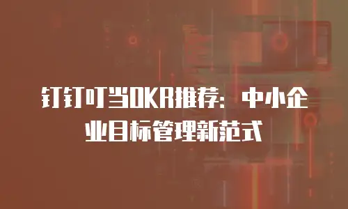 钉钉叮当OKR推荐：中小企业目标管理新范式