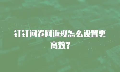 钉钉问卷网返现怎么设置更高效？