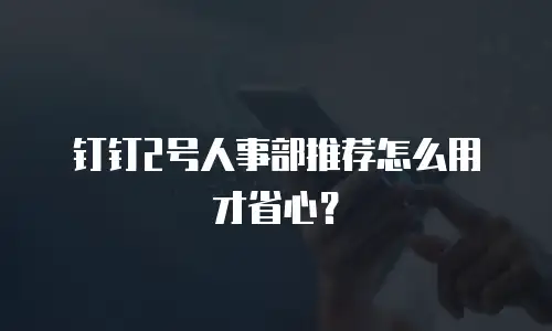 钉钉2号人事部推荐怎么用才省心？