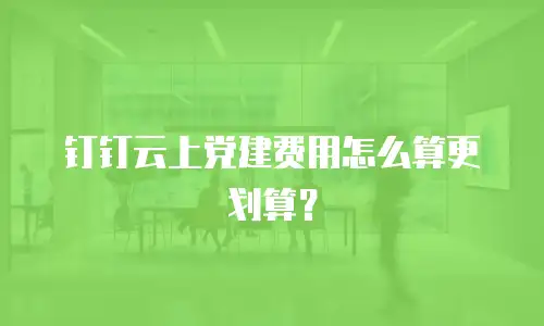 钉钉云上党建费用怎么算更划算？