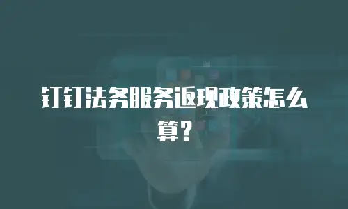 钉钉法务服务返现政策怎么算？