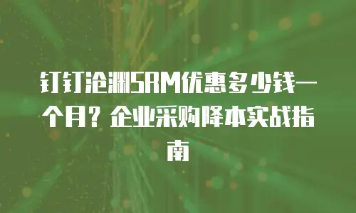 钉钉沧渊SRM优惠多少钱一个月？企业采购降本实战指南