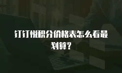 钉钉悦积分价格表怎么看最划算？