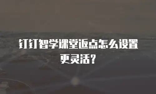 钉钉智学课堂返点怎么设置更灵活？