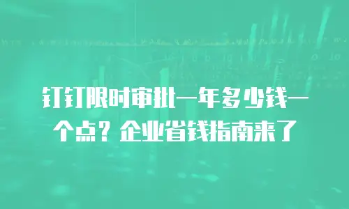 钉钉限时审批一年多少钱一个点？企业省钱指南来了