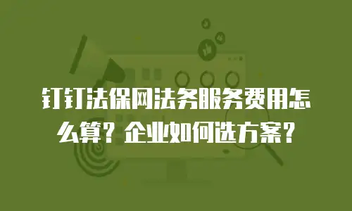 钉钉法保网法务服务费用怎么算？企业如何选方案？