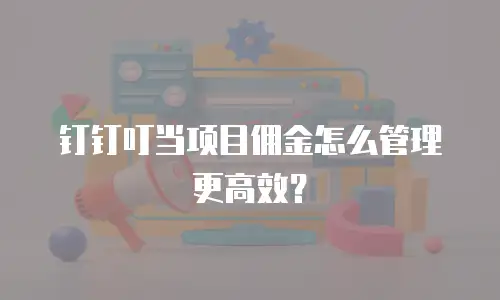 钉钉叮当项目佣金怎么管理更高效？