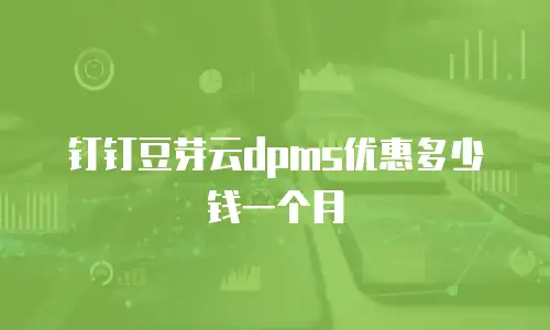 钉钉豆芽云dpms优惠多少钱一个月