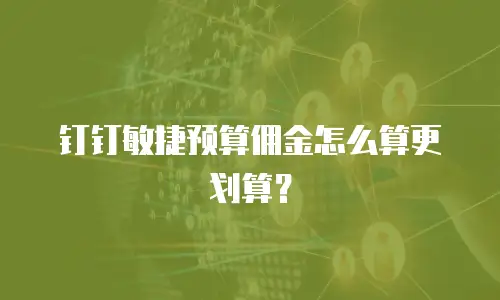 钉钉敏捷预算佣金怎么算更划算？