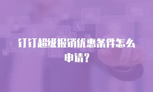 钉钉超级报销优惠条件怎么申请？
