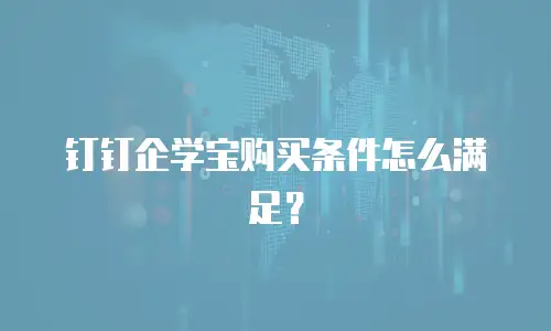 钉钉企学宝购买条件怎么满足？