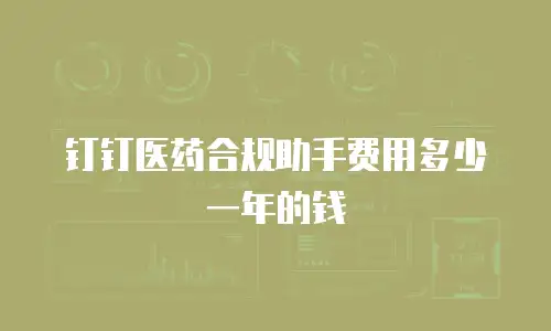 钉钉医药合规助手费用多少一年的钱