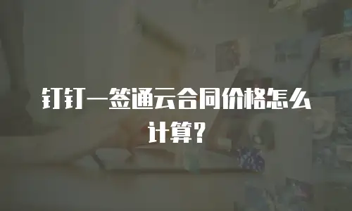 钉钉一签通云合同价格怎么计算？