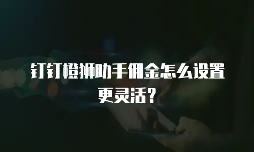 钉钉橙狮助手佣金怎么设置更灵活？