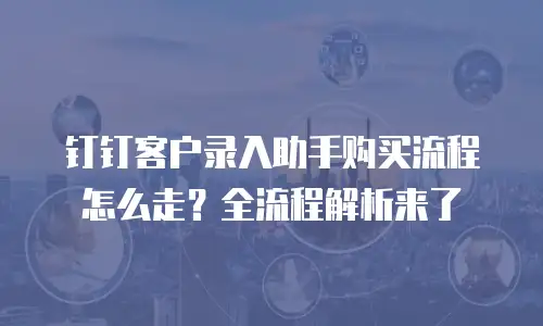 钉钉客户录入助手购买流程怎么走？全流程解析来了
