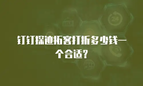 钉钉探迹拓客打折多少钱一个合适？