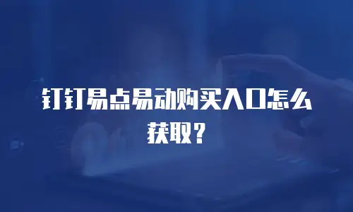 钉钉易点易动购买入口怎么获取？