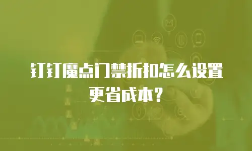 钉钉魔点门禁折扣怎么设置更省成本？