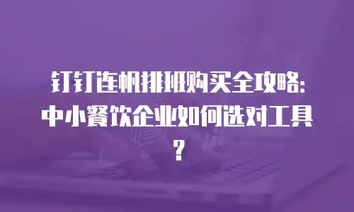 钉钉连帆排班购买全攻略：中小餐饮企业如何选对工具？