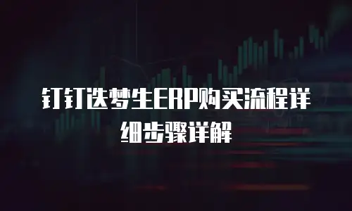 钉钉迭梦生ERP购买流程详细步骤详解