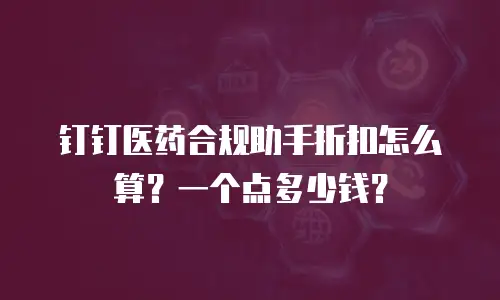 钉钉医药合规助手折扣怎么算？一个点多少钱？
