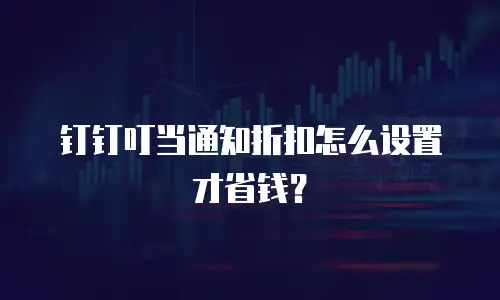 钉钉叮当通知折扣怎么设置才省钱？