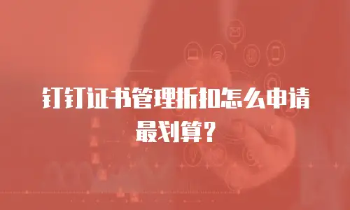 钉钉证书管理折扣怎么申请最划算？